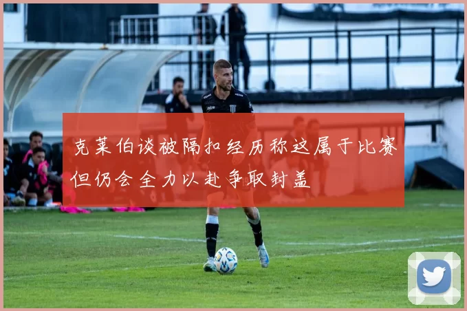 克莱伯谈被隔扣经历称这属于比赛但仍会全力以赴争取封盖
