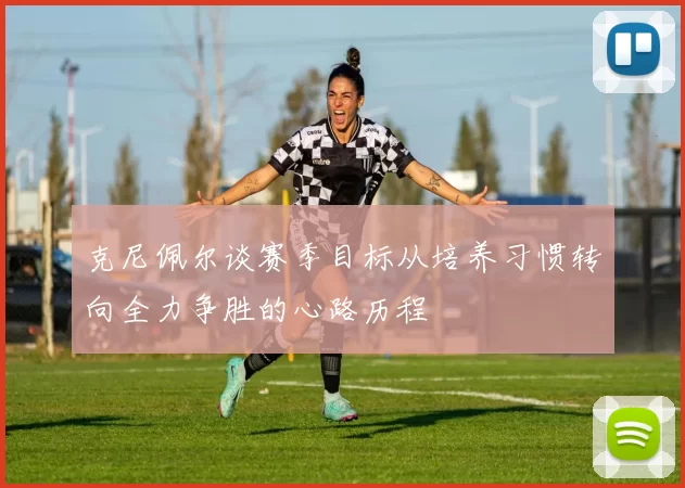 克尼佩尔谈赛季目标从培养习惯转向全力争胜的心路历程