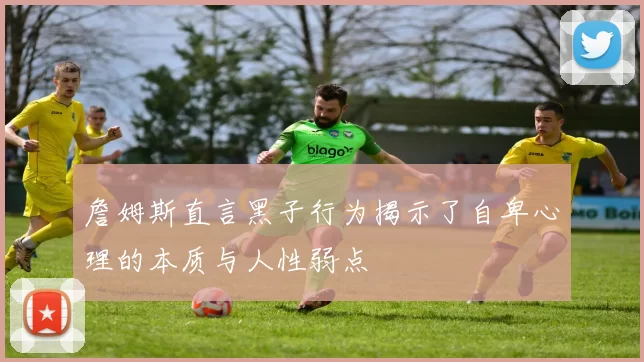 詹姆斯直言黑子行为揭示了自卑心理的本质与人性弱点