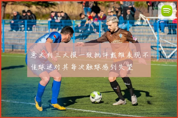 意大利三大报一致批评戴维表现不佳球迷对其每次触球感到失望
