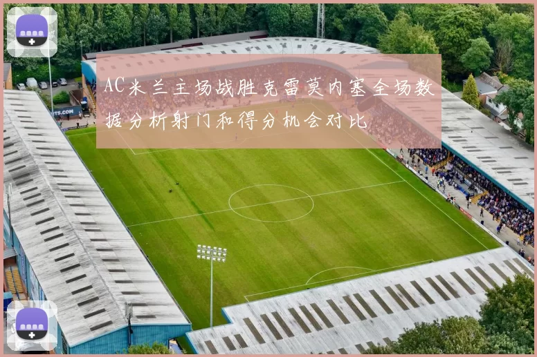 AC米兰主场战胜克雷莫内塞全场数据分析射门和得分机会对比
