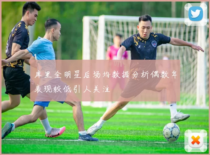 库里全明星后场均数据分析偶数年表现较低引人关注